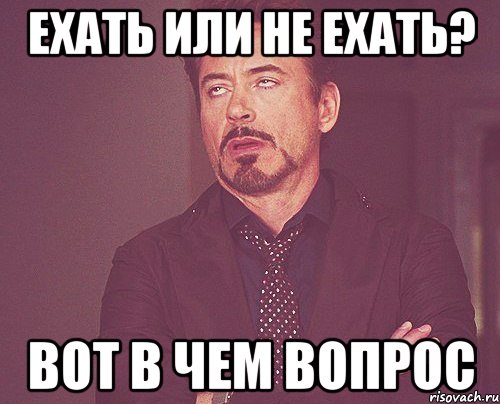 Едешь вопрос. Ехать или не ехать. Ехать или не ехать вот в чем вопрос. Поехали Мем. Едешь или.