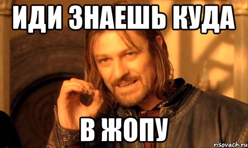 Ой не знаю. Куда пойти картинка. Мем иди в зад. Иди знаешь куда. Иди ты знаешь куда картинки.