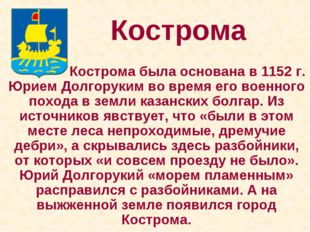 Кострома 		 Кострома была основана в 1152 г. Юрием Долгоруким во время его во