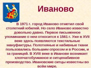 Иваново 		В 1971 г. город Иваново отметил свой столетний юбилей. Но село Иван