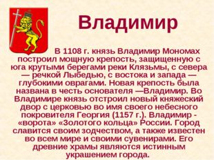 Владимир 		 В 1108 г. князь Владимир Мономах построил мощную крепость, защище