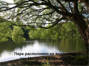 Парк расположен на водоразделе рек Москвы и Клязьмы – на территории Мещерско