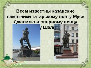 Всем известны казанские памятники татарскому поэту Мусе Джалилю и оперному пе
