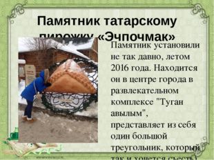 Памятник татарскому пирожку «Эчпочмак» Памятник установили не так давно, лето